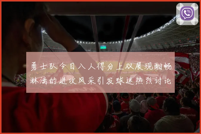 勇士队今日八人得分上双展现酣畅淋漓的进攻风采引发球迷热烈讨论