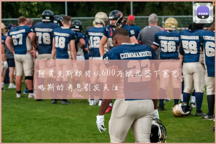 阿贾克斯即将以600万欧元签下塞巴略斯的消息引发关注