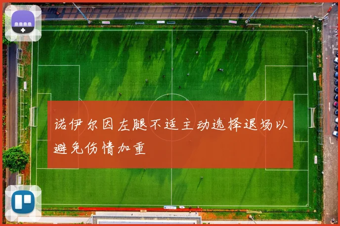 诺伊尔因左腿不适主动选择退场以避免伤情加重