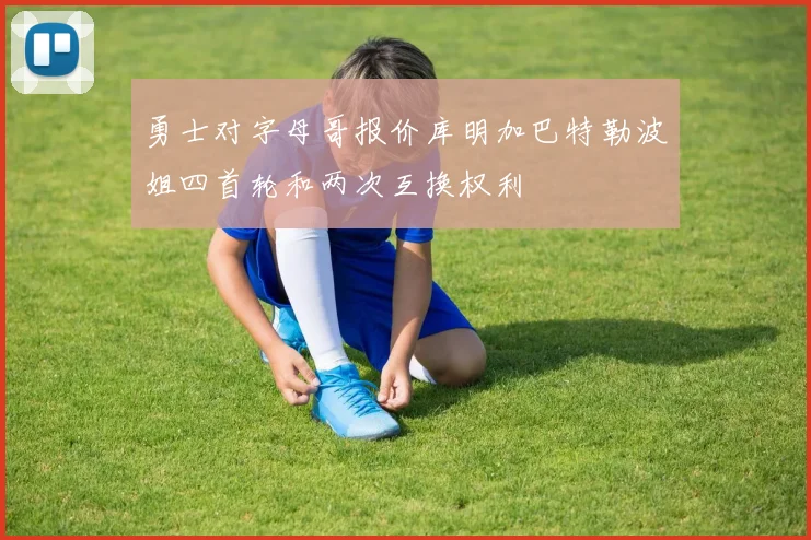 勇士对字母哥报价库明加巴特勒波姐四首轮和两次互换权利