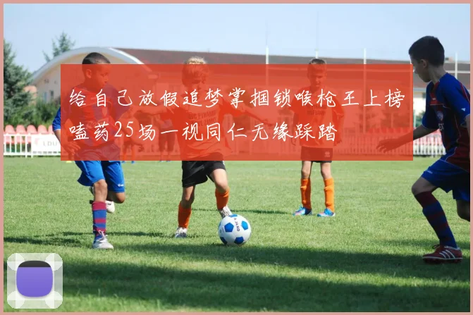 给自己放假追梦掌掴锁喉枪王上榜嗑药25场一视同仁无缘踩踏