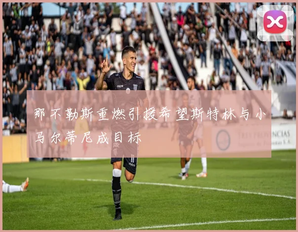 那不勒斯重燃引援希望斯特林与小马尔蒂尼成目标